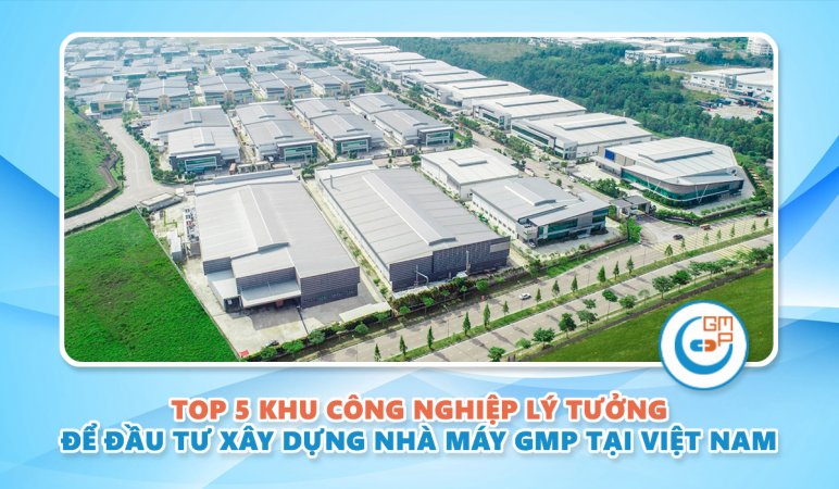 Top 5 khu công nghiệp lý tưởng để đầu tư xây dựng nhà máy GMP tại Việt Nam.jpg